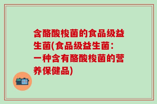含酪酸梭菌的食品级益生菌(食品级益生菌：一种含有酪酸梭菌的营养保健品)