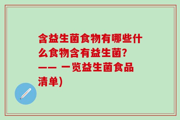 含益生菌食物有哪些什么食物含有益生菌？ —— 一览益生菌食品清单)