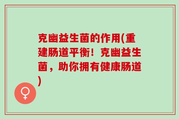 克幽益生菌的作用(重建肠道平衡！克幽益生菌，助你拥有健康肠道)