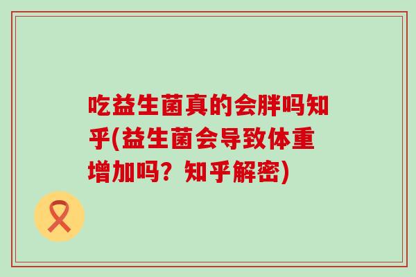 吃益生菌真的会胖吗知乎(益生菌会导致体重增加吗？知乎解密)