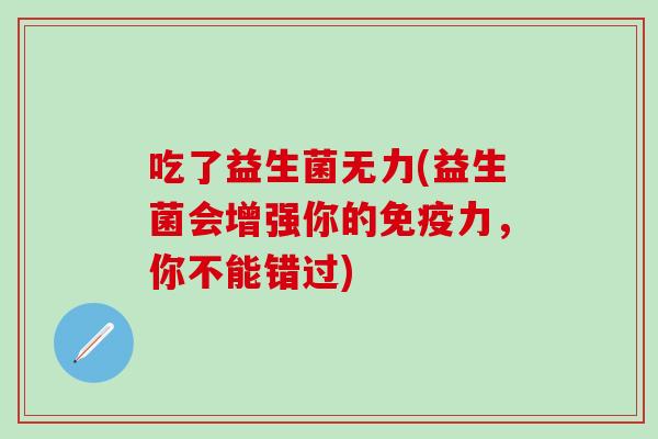 吃了益生菌无力(益生菌会增强你的力，你不能错过)