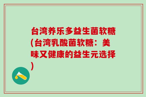 台湾养乐多益生菌软糖(台湾乳酸菌软糖：美味又健康的益生元选择)