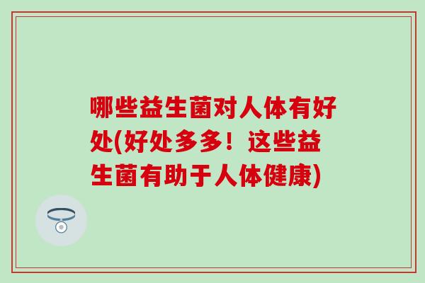 哪些益生菌对人体有好处(好处多多！这些益生菌有助于人体健康)