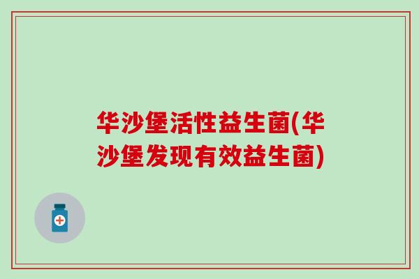 华沙堡活性益生菌(华沙堡发现有效益生菌)
