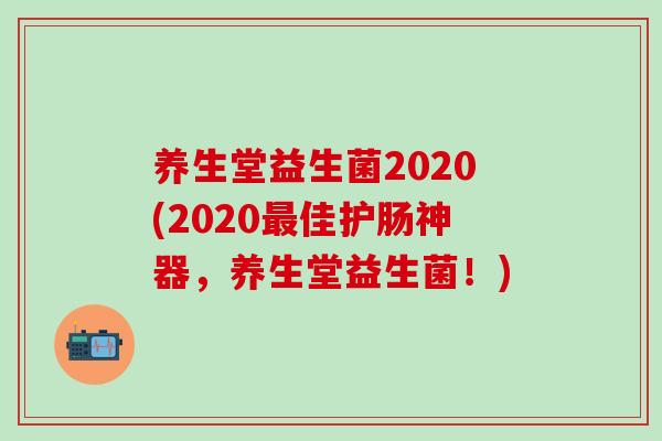 养生堂益生菌2020(2020佳护肠神器，养生堂益生菌！)