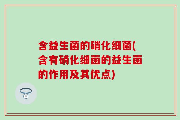 含益生菌的硝化(含有硝化的益生菌的作用及其优点)