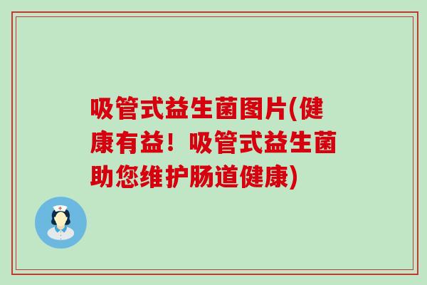吸管式益生菌图片(健康有益！吸管式益生菌助您维护肠道健康)