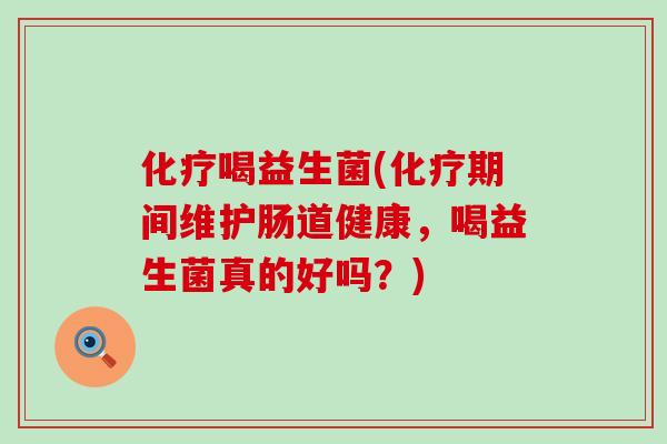 喝益生菌(期间维护肠道健康，喝益生菌真的好吗？)