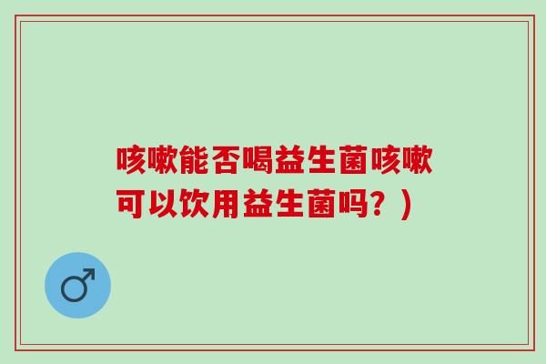 能否喝益生菌可以饮用益生菌吗？)