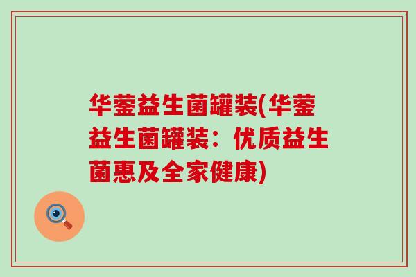华蓥益生菌罐装(华蓥益生菌罐装：优质益生菌惠及全家健康)