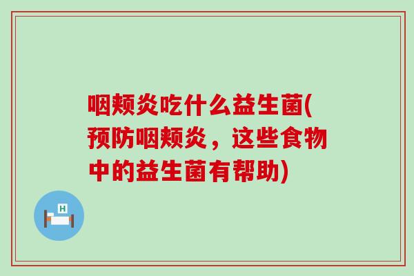 咽颊炎吃什么益生菌(咽颊炎，这些食物中的益生菌有帮助)