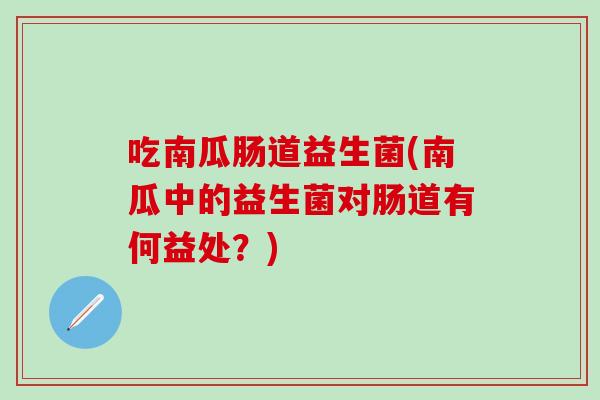 吃南瓜肠道益生菌(南瓜中的益生菌对肠道有何益处？)