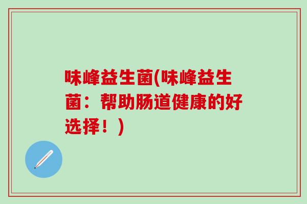 味峰益生菌(味峰益生菌：帮助肠道健康的好选择！)