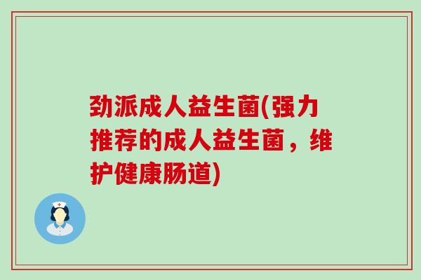 劲派成人益生菌(强力推荐的成人益生菌，维护健康肠道)