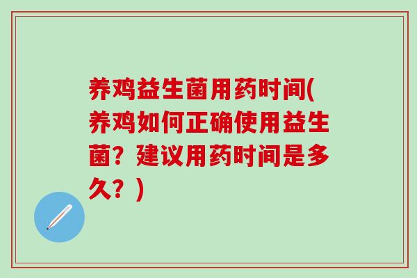 养鸡益生菌用药时间(养鸡如何正确使用益生菌？建议用药时间是多久？)