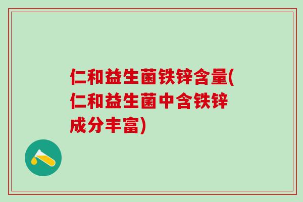 仁和益生菌铁锌含量(仁和益生菌中含铁锌 成分丰富)