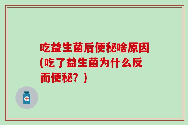 吃益生菌后啥原因(吃了益生菌为什么反而？)