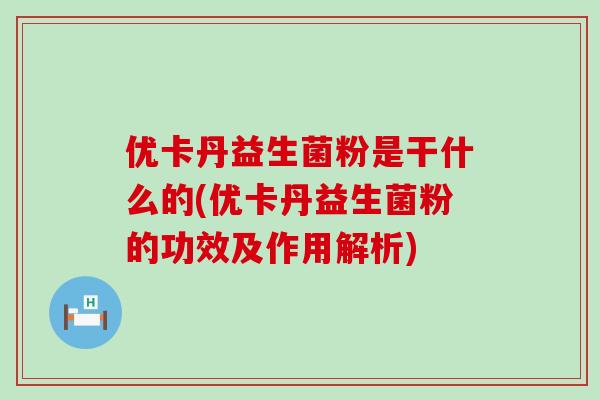 优卡丹益生菌粉是干什么的(优卡丹益生菌粉的功效及作用解析)