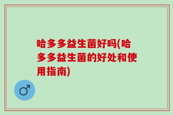 哈多多益生菌好吗(哈多多益生菌的好处和使用指南)