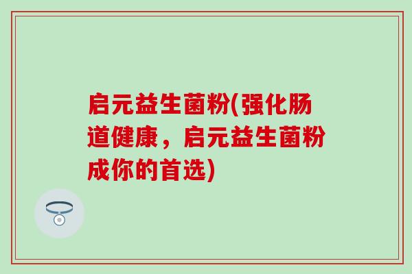 启元益生菌粉(强化肠道健康，启元益生菌粉成你的首选)