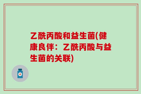 乙酰丙酸和益生菌(健康良伴：乙酰丙酸与益生菌的关联)