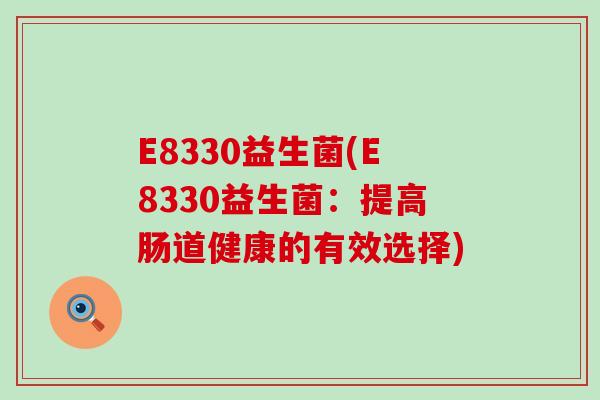 E8330益生菌(E8330益生菌：提高肠道健康的有效选择)