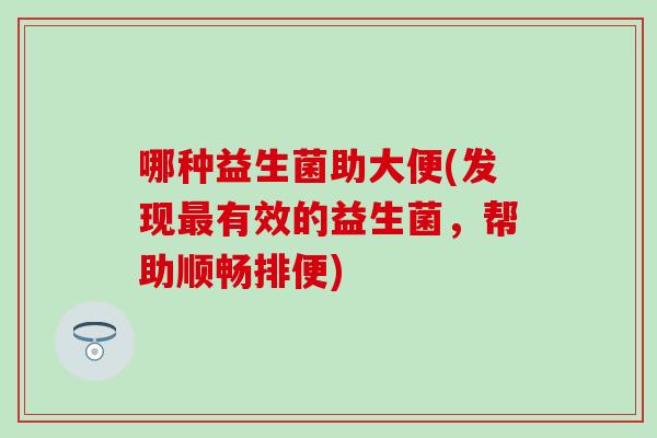 哪种益生菌助大便(发现有效的益生菌，帮助顺畅排便)