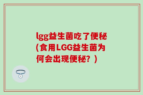 lgg益生菌吃了(食用LGG益生菌为何会出现？)