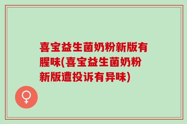 喜宝益生菌奶粉新版有腥味(喜宝益生菌奶粉新版遭投诉有异味)