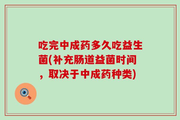 吃完中成药多久吃益生菌(补充肠道益菌时间，取决于中成药种类)