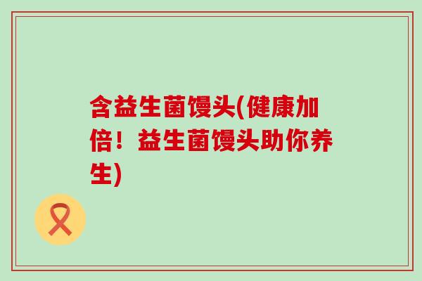含益生菌馒头(健康加倍！益生菌馒头助你养生)
