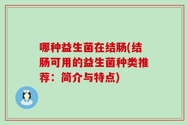 哪种益生菌在结肠(结肠可用的益生菌种类推荐：简介与特点)