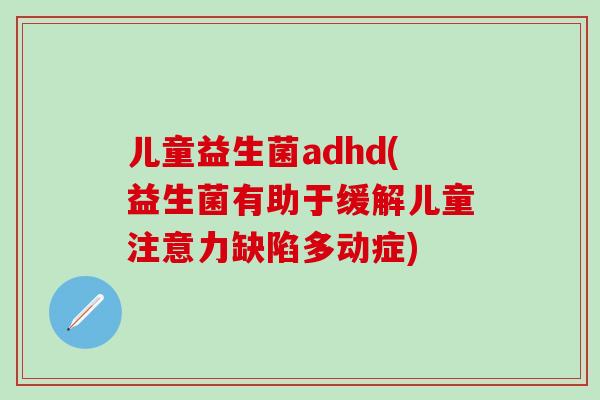 儿童益生菌adhd(益生菌有助于缓解儿童注意力缺陷多动症)