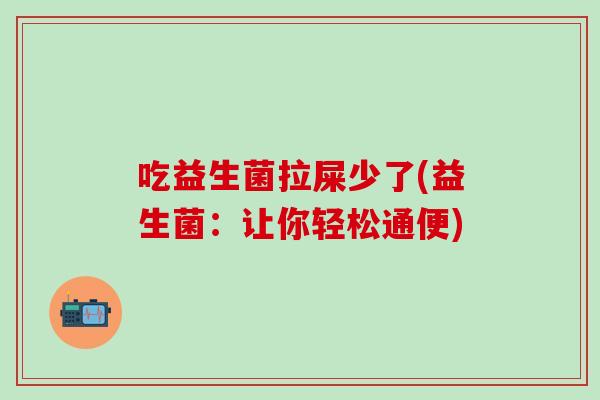 吃益生菌拉屎少了(益生菌：让你轻松通便)