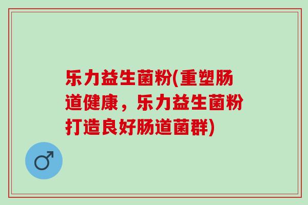 乐力益生菌粉(重塑肠道健康，乐力益生菌粉打造良好肠道菌群)