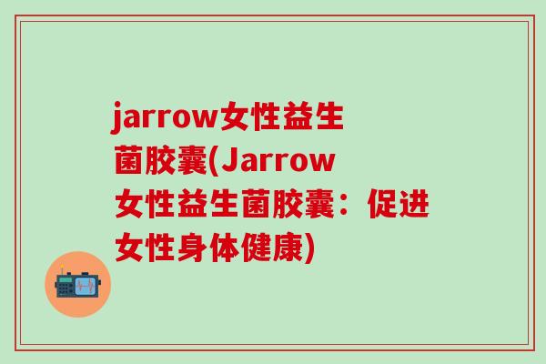 jarrow女性益生菌胶囊(Jarrow女性益生菌胶囊：促进女性身体健康)