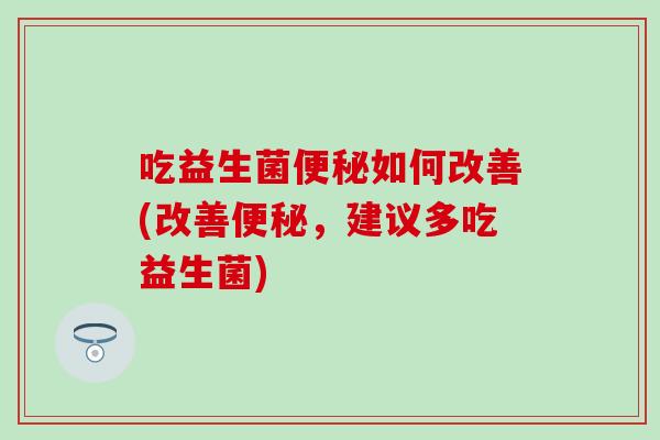 吃益生菌如何改善(改善，建议多吃益生菌)