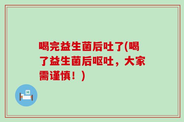 喝完益生菌后吐了(喝了益生菌后，大家需谨慎！)