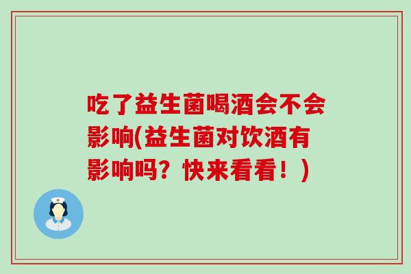 吃了益生菌喝酒会不会影响(益生菌对饮酒有影响吗？快来看看！)
