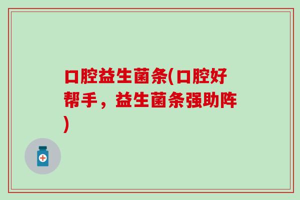 口腔益生菌条(口腔好帮手，益生菌条强助阵)