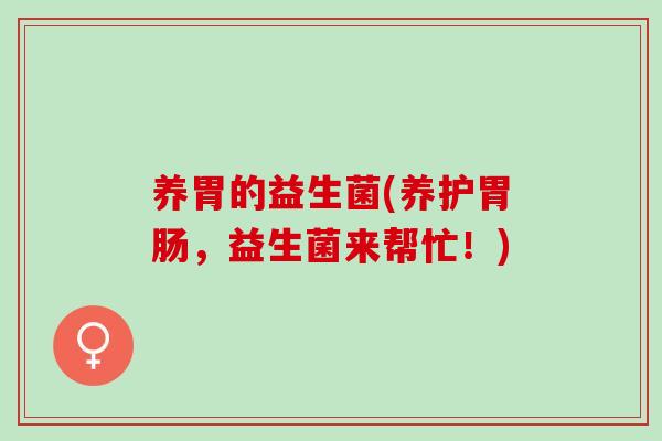养胃的益生菌(养护，益生菌来帮忙！)