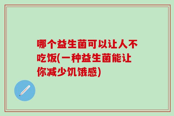哪个益生菌可以让人不吃饭(一种益生菌能让你减少饥饿感)