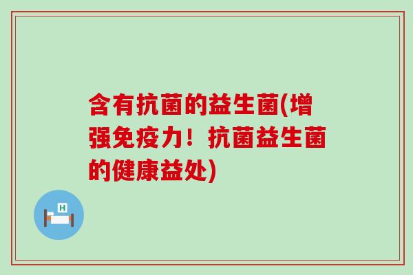 含有的益生菌(增强力！益生菌的健康益处)