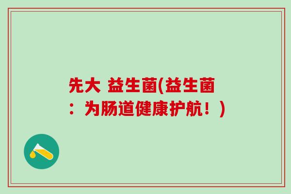 先大 益生菌(益生菌：为肠道健康护航！)