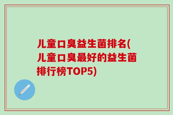 儿童益生菌排名(儿童好的益生菌排行榜TOP5)