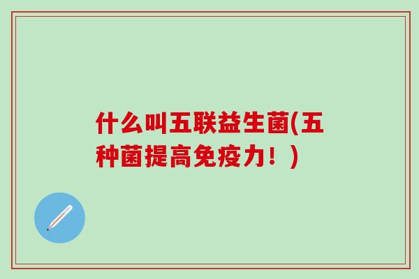 什么叫五联益生菌(五种菌提高力！)