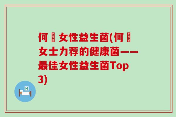 何翯女性益生菌(何翯女士力荐的健康菌——佳女性益生菌Top3)