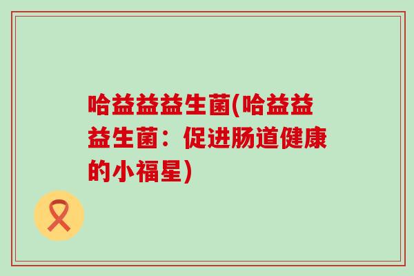 哈益益益生菌(哈益益益生菌：促进肠道健康的小福星)