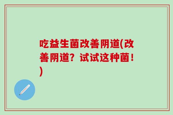 吃益生菌改善(改善？试试这种菌！)