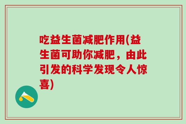 吃益生菌作用(益生菌可助你，由此引发的科学发现令人惊喜)